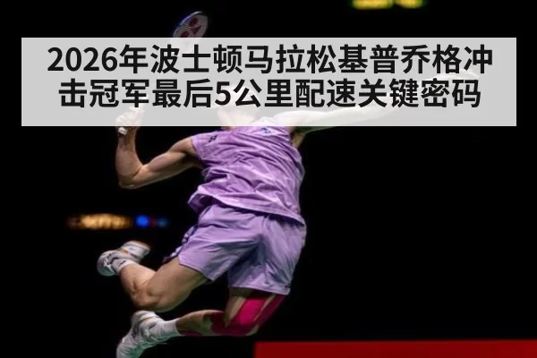 2026年波士顿马拉松基普乔格冲击冠军最后5公里配速关键密码