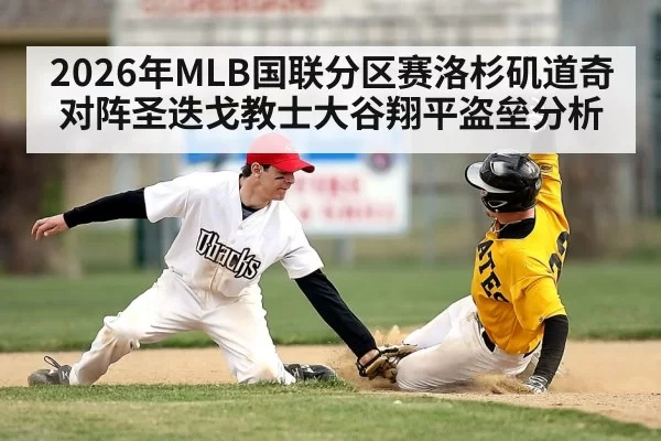 2026年MLB国联分区赛洛杉矶道奇对阵圣迭戈教士大谷翔平盗垒分析