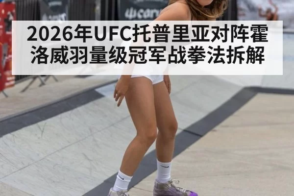 2026年UFC托普里亚对阵霍洛威羽量级冠军战拳法拆解